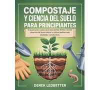 Compostaje y Ciencia Del Suelo Para Principiantes: Una guía paso a paso para crear plantas fértiles, reciclar desechos de forma natural y cultivar jardines más saludables y productivos.