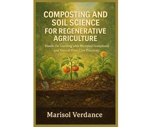 COMPOSTING AND SOIL SCIENCE FOR REGENERATIVE AGRICULTURE: Hands-On Learning with Microbial Ecosystems and Natural Plant-Care Practices