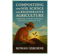 COMPOSTING AND SOIL SCIENCE FOR REGENERATIVE AGRICULTURE: Harnessing Nature’s Processes for Fertile, Resilient Land