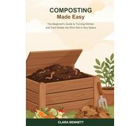 Composting Made Easy: The Beginner's Guide to Turning Kitchen and Yard Waste into Rich Soil in Any Space