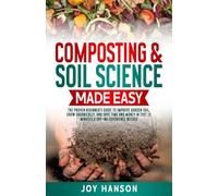 Composting & Soil Science Made Easy: The Proven Beginner’s Guide to Improve Garden Soil, Grow Organically, and Save Time and Money in Just 15 Minutes a Day - No Experience Needed
