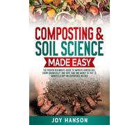 Composting & Soil Science Made Easy: The Proven Beginners Guide To Improve Garden Soil, Grow Organically, And Save Time And Money In Just 15 Minutes A Day No Experience Needed (Gardening Made Easy)