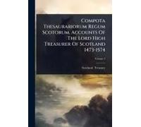 Compota Thesaurariorum Regum Scotorum. Accounts Of The Lord High Treasurer Of Scotland 1473-1574