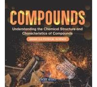 Compounds Understanding The Chemical Structure And Characteristics Of Compounds Grade 6-8 Physical Science