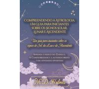 Compreendendo a Astrologia: Um Guia para Iniciantes sobre os Signos Solar, Lunar e Ascendente: Aprenda o Básico do Zodíaco, a Compatibilidade e a Autodescoberta com Atividades Divertidas
