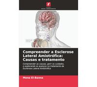 Compreender a Esclerose Lateral Amiotrófica: Causas e tratamento: Compreender as causas, gerir os cuidados,e explorando os avanços no tratamento daEsclerose Lateral Amiotrófica