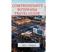 COMPREHENSIVE BOTSWANA TRAVEL GUIDE: A Journey Through Safaris, Cultural Wonders, And Hidden Gems For The Ultimate Adventure