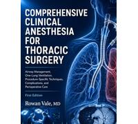 COMPREHENSIVE CLINICAL ANESTHESIA FOR THORACIC SURGERY: Airway Management, One-Lung Ventilation, Procedure-Specific Techniques, Complications, and Perioperative Care