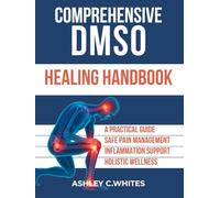 Comprehensive DMSO Healing Handbook: A Practical Guide to Safe Pain Management, Inflammation Support, and Holistic Wellness with DMSO