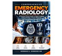 COMPREHENSIVE EMERGENCY RADIOLOGY: A Practical Clinical Guide to Rapid Imaging, Critical Findings, Trauma Diagnosis, and Time-Sensitive Management