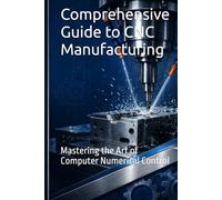 Comprehensive Guide to CNC Manufacturing: Mastering the Art of Computer Numerical Control