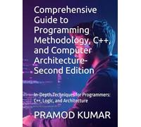 Comprehensive Guide to Programming Methodology, C++, and Computer Architecture- Second Edition: In-Depth Techniques for Programmers: C++, Logic, and Architecture