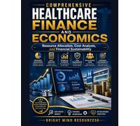 COMPREHENSIVE HEALTHCARE FINANCE AND ECONOMICS: Resource Allocation, Cost Analysis, and Financial Sustainability
