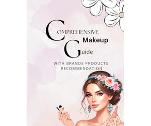 Comprehensive Makeup Guide with Products Recommendations: A Complete Step-by-Step Beauty Manual for Flawless Application and Expert Product Picks