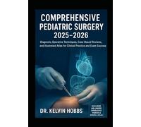 Comprehensive Pediatric Surgery 2025-2026: Diagnosis, Operative Techniques, Case-Based Reviews, and Illustrated Atlas for Clinical Practice and Exam Success
