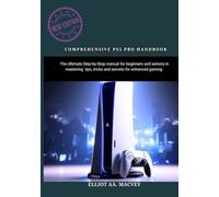 COMPREHENSIVE PS5 PRO HANDBOOK: The Ultimate Step-by-Step manual for beginners and seniors in mastering tips, tricks and secrets for enhanced gaming