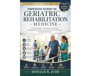 Comprehensive Reference for Geriatric Rehabilitation Medicine: Clinical Principles, Therapeutic Interventions, Rehabilitation Planning, and Long-Term Care Strategies for Aging Populations