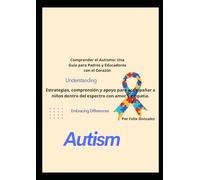 Comprender el Autismo: Una Guía para Padres y Educadores con el Corazón: Estrategias, comprensión y apoyo para acompañar a niños dentro del espectro con amor y empatía.