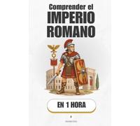 Comprender el Imperio romano, en 1 hora: Cómo una aldea de pastores acabó gobernando el mundo conocido