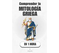 Comprender la mitología griega, en 1 hora: Los dioses como espejo: entiende el mundo que inventaron los griegos