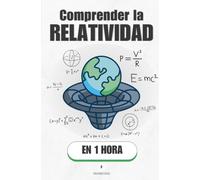 Comprender la relatividad, en 1 hora: Por qué el tiempo se estira, el espacio se curva y nada de esto es magia