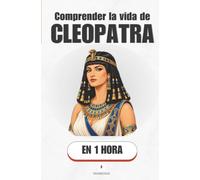 Comprender la vida de Cleopatra, en 1 hora: La última reina de Egipto, entre el poder, la seducción y la política