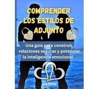 COMPRENDER LOS ESTILOS DE ADJUNTO: Una guía para construir relaciones seguras y potenciar la inteligencia emocional