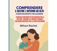 COMPRENDERE E GESTIRE L'AUTISMO AD ALTO FUNZIONAMENTO NEI BAMBINI:: STRATEGIE GENITORIALITÀ PER NAVIGARE NELLO SPETTRO, TROVARE LA PROPRIA STRADA E SOLUZIONI PRATICHE PER LE SFIDE QUOTIDIANE