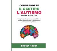 Comprendere e gestire l'autismo nelle ragazze: Una guida pratica per crescere tua figlia con disturbo neurodivergente e farla diventare emotivamente equilibrata