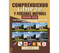 Comprendiendo GIMP 3 para Principiantes y Personas Mayores: Tu guía independiente y práctica para edición de fotos, diseño gráfico y proyectos creativos