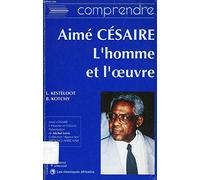 Comprendre aime cesaire, l'homme et l'oeuvre