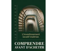 Comprendre avant d'acheter: Le guide complet pour analyser, acheter, louer et développer son patrimoine immobilier