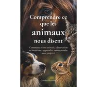Comprendre ce que les animaux nous disent: Communication animale, observation et intuition : apprendre à comprendre sans projeter