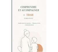 Comprendre et Accompagner le TDAH de Mon Enfant: Guide pour les parents - Comprendre le trouble, agir à la maison, faire valoir les droits à l'école, communiquer et se préserver