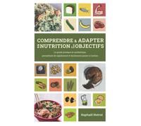 Comprendre et adapter sa nutrition à ses objectifs: le guide pratique et synthétique, permettant de rapidement et facilement passer à l'action