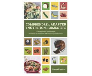 Comprendre et adapter sa nutrition à ses objectifs: le guide pratique et synthétique, permettant de rapidement et facilement passer à l'action