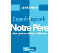 Comprendre et expliquer le Notre Père Et les grandes prières chrétiennes - Denis Sureau - Transmettre Communication Cite - broché - Essai
