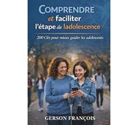 COMPRENDRE ET FACILITER L'ÉTAPE DE L'ADOLESCENCE: 200 clefs pour mieux guider les adolescents