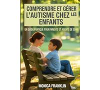 COMPRENDRE ET GÉRER L'AUTISME CHEZ LES ENFANTS: UN GUIDE PRATIQUE POURPARENTS ET AGENTS DE SOINS
