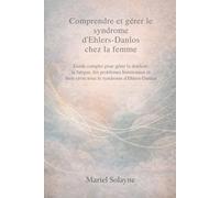 Comprendre et gérer le syndrome d'Ehlers-Danlos chez la femme: Guide complet pour gérer la douleur, la fatigue, les problèmes hormonaux et bien vivre avec le syndrome d'Ehlers-Danlos