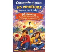 Comprendre et gérer ses émotions quand on est ado: 30 histoires pour mieux vivre sa sensibilité et développer la confiance en soi. Relations, stress, tristesse, colère…à l’adolescence, puberté