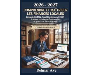 COMPRENDRE ET MAÎTRISER LES FINANCES LOCALES 2026 - 2027: Comptabilité M57, fiscalité publique et CGCT : fiches de révision professionnelles et questions d'entraînement