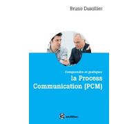 Comprendre et pratiquer la Process Communication (PCM): Connaissance de soi, management et coaching