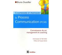 Comprendre et pratiquer la Process Communication (PCM): Un outil efficace de connaissance de soi, management et coaching