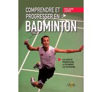 Comprendre et progresser en badminton: Les axes de progression, la technique, les situations...