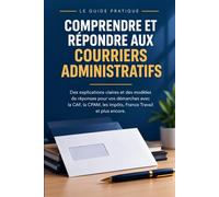 COMPRENDRE ET RÉPONDRE AUX COURRIERS ADMINISTRATIFS: Un guide pratique pour savoir quoi faire, dans quel délai, et comment garder une preuve que la ... des impôts, de la CPAM ou de France Travail.