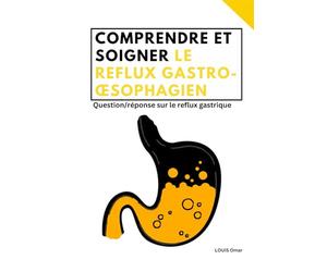 Comprendre et soigner le reflux gastro-œsophagien: question / réponse sur le reflux gastrique, traitement contre le reflux et 20 recettes de cuisine naturelle pour apaiser et traiter le reflux acide