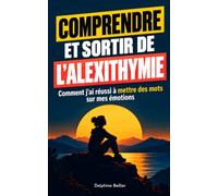 Comprendre et sortir de l'alexithymie: Comment j’ai réussi à mettre des mots sur mes émotions et apprendre à mieux les exprimer