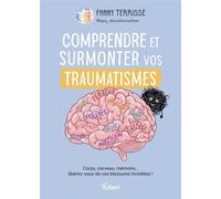 Comprendre et surmonter vos traumatismes Corps, cerveau, mémoire... libérez-vous de vos blessures invisibles ! - Fanny Terrisse - Vuibert - ebook (ePub) - Guide