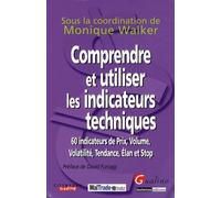 Comprendre et utiliser les indicateurs techniques: 60 indicateurs de prix, volume, volatilité, tendance, élan et stop